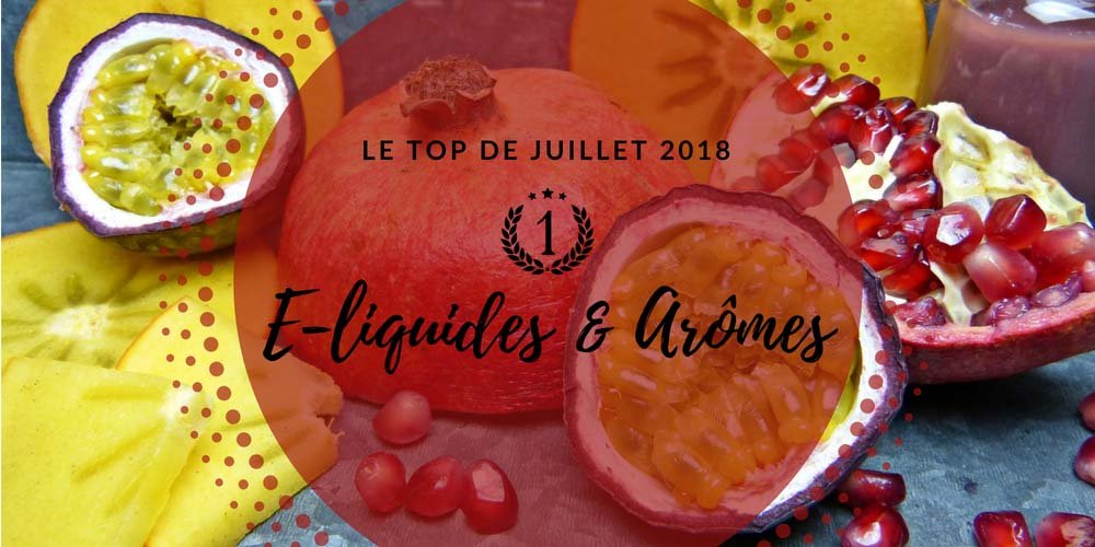Le top e-liquides & arômes - Juillet 2018 5 Meilleurs e-liquides et arômes concentrés - Juillet 2018