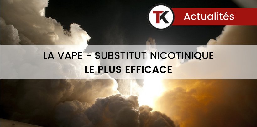 La vape démontrée comme substitut nicotinique le plus efficace ! 8 La vape démontrée comme substitut nicotinique le plus efficace !