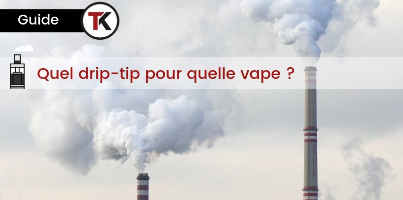 Quel drip-tip pour quelle vape ? 11 Quel drip-tip pour quelle vape ?