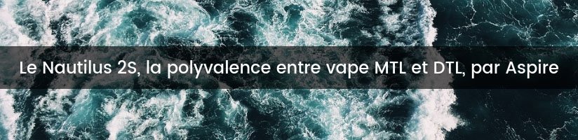 Cap sur le Nautilus 2S d’Aspire ! 22 Titre 2 jpeg 51