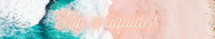 Les 6 Meilleurs E-liquides & Arômes concentrés de l'Été 2021 15 Titre Top e liquides jpeg
