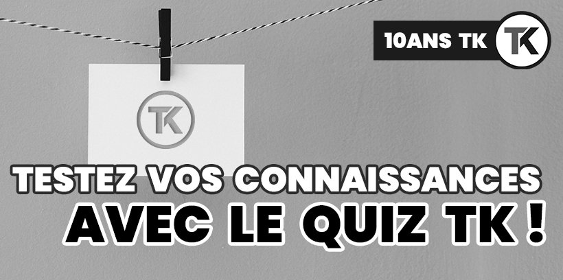 Quiz : TK sur le bout des doigts 10 Testez vos connaissances avec le quiz TK !