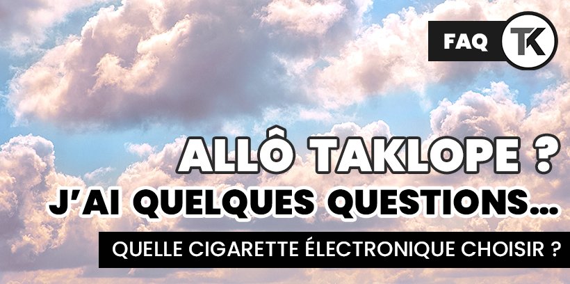 FAQ 2 : nos réponses aux questions les plus fréquentes ! 11 FAQ TK : Quelle cigarette électronique choisir