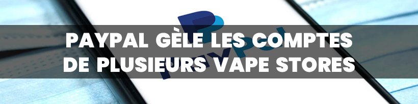 Cap 2021 : les dernières actus de la vape 13 PayPal gèle les comptes de plusieurs vape stores