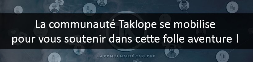 La communauté Taklope : ils ont réussi, pourquoi pas vous ? 12 La communauté Taklope se mobilise pour vous soutenir dans cette folle aventure !