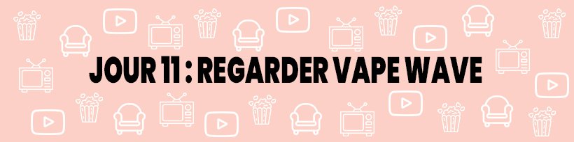 Le guide du vapoteur confiné 37 Jour 11 : Regarder Vape Wave