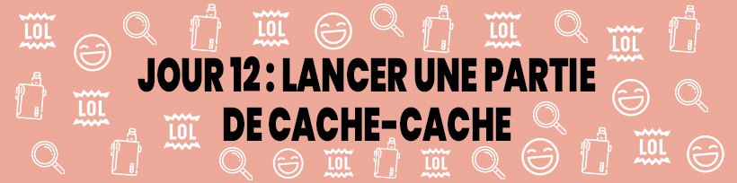 Le guide du vapoteur confiné 38 Jour 12 : Lancer une partie de cache-cache