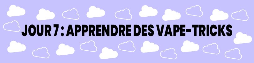 Le guide du vapoteur confiné 33 Jour 7 : Apprendre des vape-tricks
