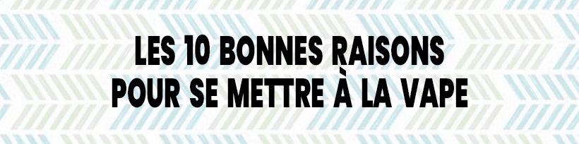 Journée Mondiale sans Tabac : avec la vape, c’est tous les jours ! 21 Les 10 bonnes raisons pour se mettre à la vape