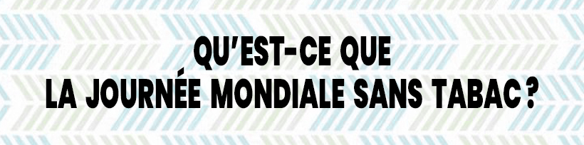 Journée Mondiale sans Tabac : avec la vape, c’est tous les jours ! 19 Qu’est-ce que la Journée Mondiale Sans Tabac ?