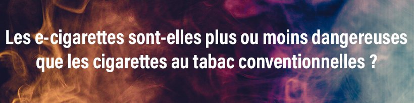 Nouveau rapport anti-vape de l’OMS : Taklope répond ! 23 Les cigarettes électroniques sont-elles plus ou moins dangereuses que les cigarettes au tabac conventionnelles ?