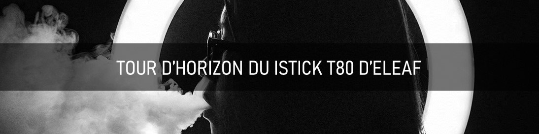 Test du kit iStick T80 - Eleaf 14 Tour d'horizon du iStick T80 - Eleaf
